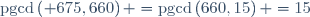 \mathrm{pgcd}\left( 675,660\right) =\mathrm{pgcd}\left(
660,15\right) =15