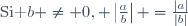 \mbox{Si }b \neq 0,\  \left|\frac{a}{b}\right| =\frac{|a|}{|b|}