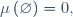 \mu\left(\varnothing\right)=0,
