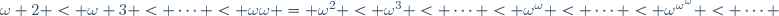 \omega 2 < \omega 3 < \cdots < \omega\omega = \omega^2 < \omega^3 < \cdots < \omega^\omega < \cdots < \omega^{\omega^\omega} < \cdots 
