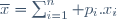 \overline{x}=\sum_{i=1}^n p_i.x_i