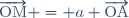 \overrightarrow{\text{OM}} = a \overrightarrow{\text{OA}}
