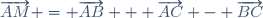 \overrightarrow{AM} = \overrightarrow{AB} + \overrightarrow{AC} - \overrightarrow{BC}