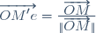 \overrightarrow{OM'e}=\frac{\overrightarrow{OM}}{\|\overrightarrow{OM}\|}