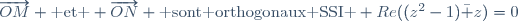 \overrightarrow{OM} \text{ et } \overrightarrow{ON} \text{ sont orthogonaux SSI } Re((z^2-1)\bar z)=0