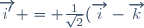 \overrightarrow{i'} = \frac{1}{\sqrt{2}}(\overrightarrow{i}-\overrightarrow{k})