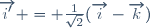 \overrightarrow{i'} = \frac{1}{\sqrt{2}}(\overrightarrow{i}-\overrightarrow{k})