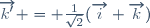 \overrightarrow{k'} = \frac{1}{\sqrt{2}}(\overrightarrow{i}+\overrightarrow{k})