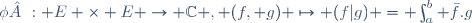\phi : E \times E \rightarrow \mathbb{C} , (f, g) \mapsto (f|g) = \int_{a}^{b} \bar{f}.g\ 