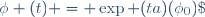 \phi (t) = \exp (ta)(\phi_0)\; 