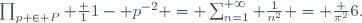 \prod_{p \ \in P} \frac 1{1- p^{-2}} \ = \ \sum_{n=1}^{+\infty} \frac1{n^2} = \frac {\pi^2}6.