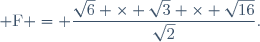 \qquad \text{F} = \dfrac{\sqrt{6} \times \sqrt{3} \times \sqrt{16}}{\sqrt{2}}.