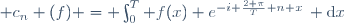 \quad c_n (f) = \int_0^T f(x) e^{-i \frac{2 \pi}{T} n x}\, \mathrm{d}x