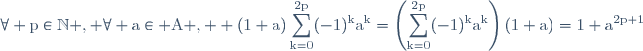 \rm\forall p\in\mathbb{N} , \forall a\in A ,  (1+a)\displaystyle\sum_{k=0}^{2p}(-1)^{k}a^{k}=\left(\displaystyle\sum_{k=0}^{2p}(-1)^{k}a^{k}\right)(1+a)=1+a^{2p+1}