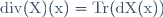 \rm{div}(X)(x)=\rm{Tr}(dX(x))