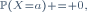 \scriptstyle\ \mathbb{P}(X=a) = 0,