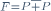 \scriptstyle{F=P\overline P}