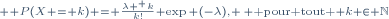 \scriptstyle \mathbb P(X = k) = \frac{\lambda ^ k}{k!} \exp (-\lambda), \, \text{ pour tout } k \in \mathbb{N}