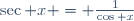 \sec x = \frac1{\cos x}