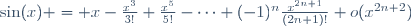 \sin(x) = x-\frac{x^3}{3!}+\frac{x^5}{5!}-\cdots+(-1)^n\frac{x^{2n+1}}{(2n+1)!}+o(x^{2n+2})