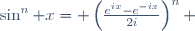 \sin^{n} x= \left(\frac{e^{ix}-e^{-ix}}{2i}\right)^{n} 