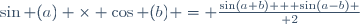 \sin (a) \times \cos (b) = {{\sin(a+b) + \sin(a-b)} \over 2}