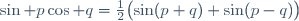 \sin p\cos q=\frac{1}{2}\bigl(\sin(p+q)+\sin(p-q)\bigr)