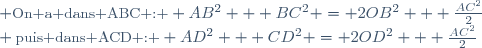 \small \textrm{On a dans ABC : } AB^2 + BC^2 = 2OB^2 + \frac{AC^2}{2}\\ \textrm{puis dans ACD : } AD^2 + CD^2 = 2OD^2 + \frac{AC^2}{2}