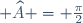 \small \widehat{A} = \frac{\pi}{2}