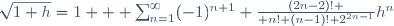 \sqrt{1+h}=1 + \sum_{n=1}^{\infty}(-1)^{n+1} {(2n-2)! \over n! (n-1)! 2^{2n-1}}h^n