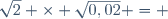 \sqrt{2} \times \sqrt{0,02} = 