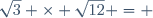 \sqrt{3} \times \sqrt{12} = 