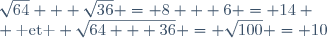 \sqrt{64} + \sqrt{36} = 8 + 6 = 14 \\ \text{ et } \sqrt{64 + 36} = \sqrt{100} = 10