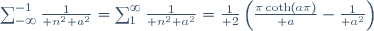 \sum_{-\infty}^{-1}{1\over n^2+a^2}=\sum_1^\infty{1\over n^2+a^2}={1\over 2}\left({\pi\coth(a\pi)\over a}-{1\over a^2}\right)