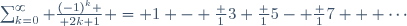 \sum_{k=0}^\infty {(-1)^k \over {2k+1}} = 1 - \frac 13+\frac 15- \frac 17 + \cdots