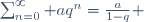 \sum_{n=0}^{\infty} aq^n=\frac{a}{1-q} 