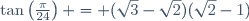 \tan\left(\frac{\pi}{24}\right) = (\sqrt{3}-\sqrt{2})(\sqrt{2}-1)