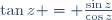 \tan{z} = \frac{\sin{z}}{\cos{z}}