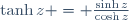 \tanh{z} = \frac{\sinh{z}}{\cosh{z}}