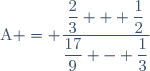 \text{A} = \dfrac{\dfrac{2}{3} + \dfrac{1}{2}}{\dfrac{17}{9} - \dfrac{1}{3}}