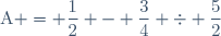 \text{A} = \dfrac{1}{2} - \dfrac{3}{4} \div \dfrac{5}{2}