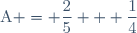 \text{A} = \dfrac{2}{5} + \dfrac{1}{4}