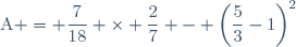 \text{A} = \dfrac{7}{18} \times \dfrac{2}{7} - \left(\dfrac{5}{3}-1\right)^2