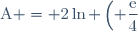 \text{A} = 2\ln \left(\displaystyle \frac{\text{e}}{4}\right) + 5\ln 2 + \ln\left(\displaystyle \frac{8}{\text{e}} \right)