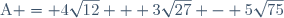 \text{A} = 4\sqrt{12} + 3\sqrt{27} - 5\sqrt{75}