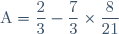 \text{A}=\dfrac{2}{3}-\dfrac{7}{3}\times\dfrac{8}{21}
