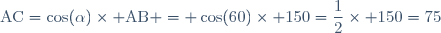 \text{AC}=\cos(\alpha)\times \text{AB} = \cos(60)\times 150=\dfrac{1}{2}\times 150=75