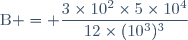 \text{B} = \dfrac{3\times10^2\times5\times10^4}{12\times(10^3)^3}