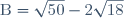 \text{B}=\sqrt{50}-2\sqrt{18}