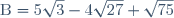\text{B}=5\sqrt{3}-4\sqrt{27}+\sqrt{75}